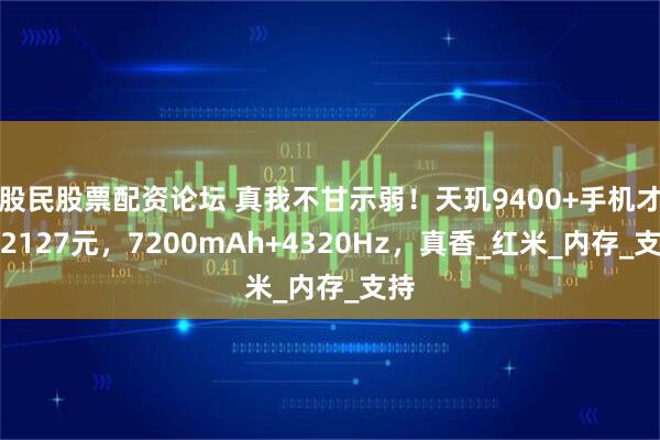 股民股票配资论坛 真我不甘示弱！天玑9400+手机才卖2127元，7200mAh+4320Hz，真香_红米_内存_支持