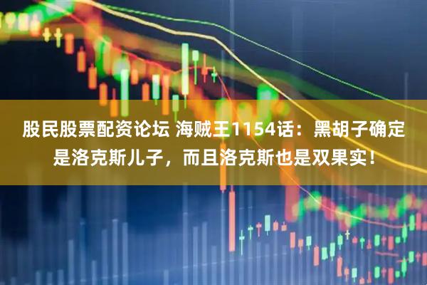 股民股票配资论坛 海贼王1154话：黑胡子确定是洛克斯儿子，而且洛克斯也是双果实！