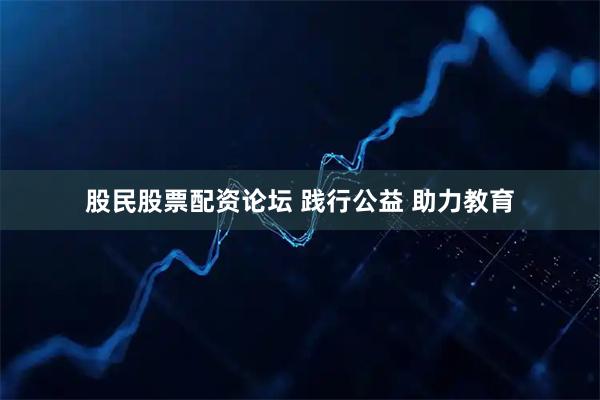股民股票配资论坛 践行公益 助力教育