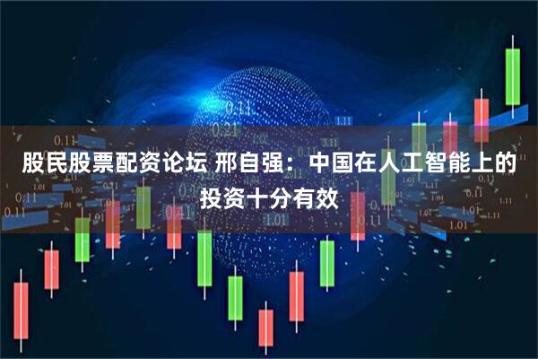 股民股票配资论坛 邢自强：中国在人工智能上的投资十分有效