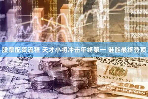 股票配资流程 天才小将冲击年终第一 谁能最终登顶